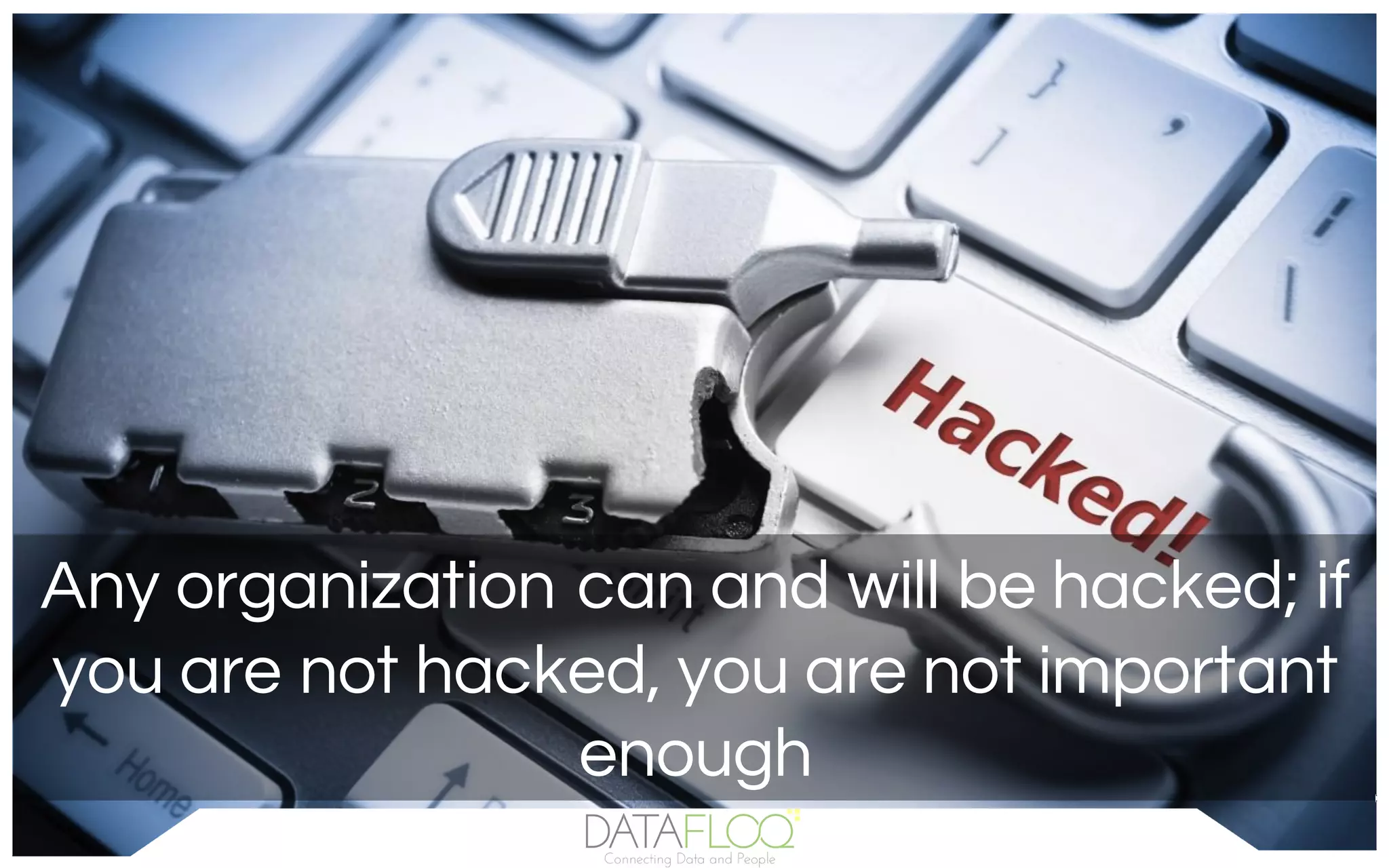 Any organization can and will be hacked; if
you are not hacked, you are not important
enough
 