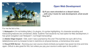 Open Web Development 
Q) If you were stranded on a desert island... 
...with only 3 tools for web development, what would ...