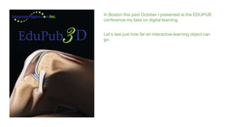 In Boston this past October I presented at the EDUPUB 
conference my take on digital learning. 
Let’s see just how far an ...
