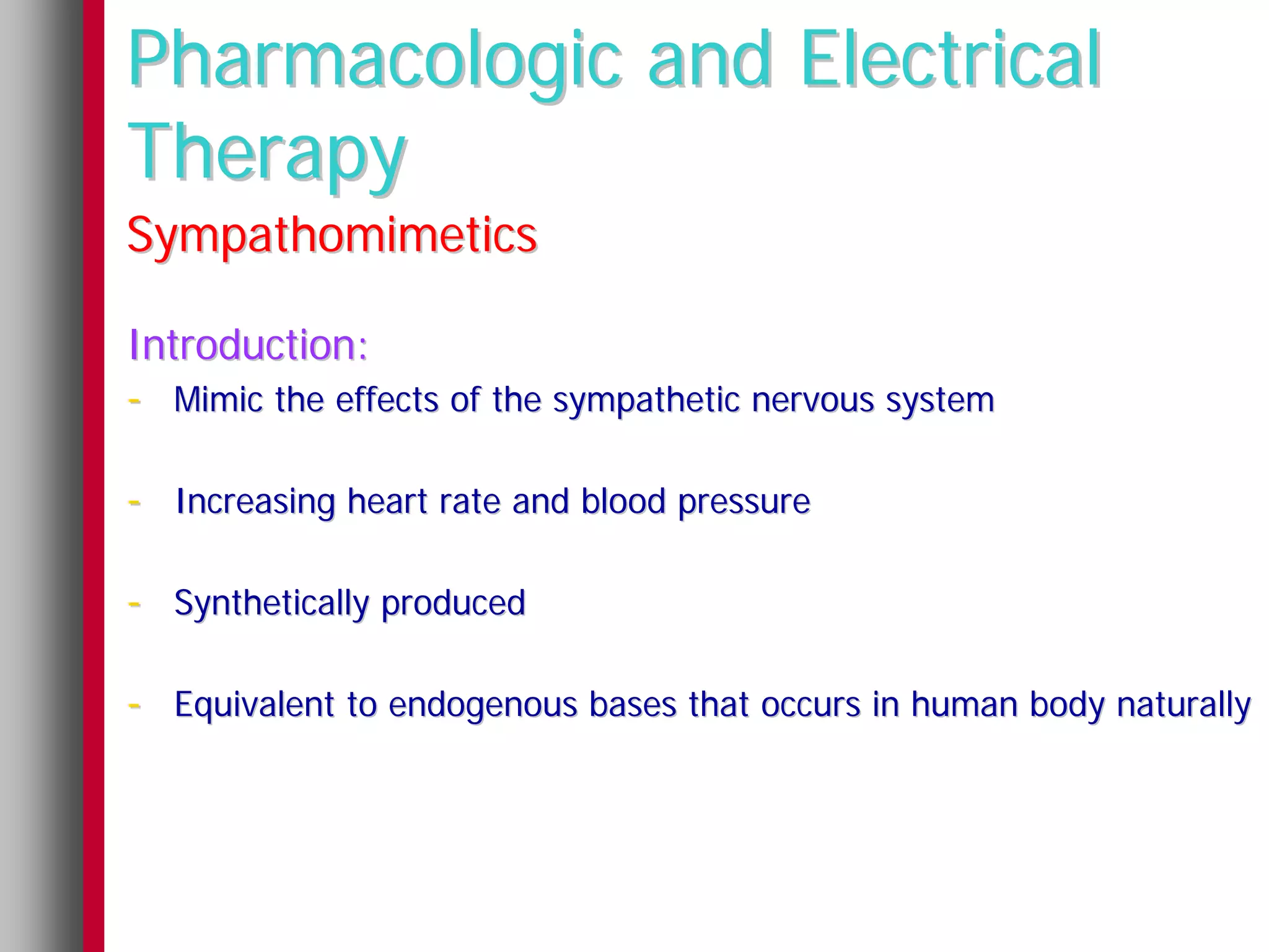 Pharmacologic and Electrical
Therapy
Sympathomimetics

Introduction:
- Mimic the effects of the sympathetic nervous system

- Increasing heart rate and blood pressure

- Synthetically produced

- Equivalent to endogenous bases that occurs in human body naturally
 