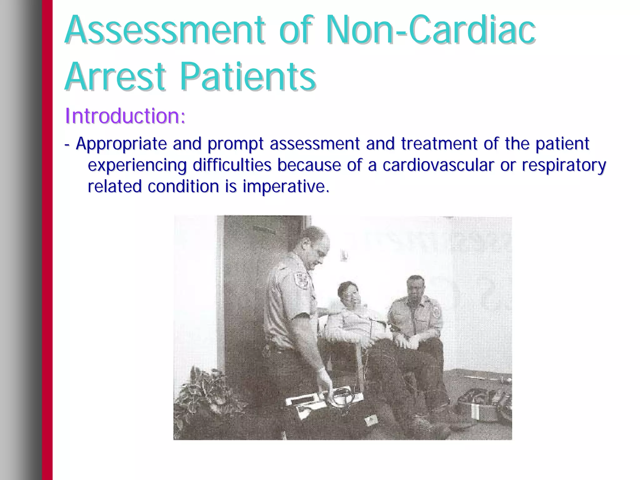 Assessment of Non-Cardiac
Arrest Patients
Introduction:
- Appropriate and prompt assessment and treatment of the patient
   experiencing difficulties because of a cardiovascular or respiratory
   related condition is imperative.
 