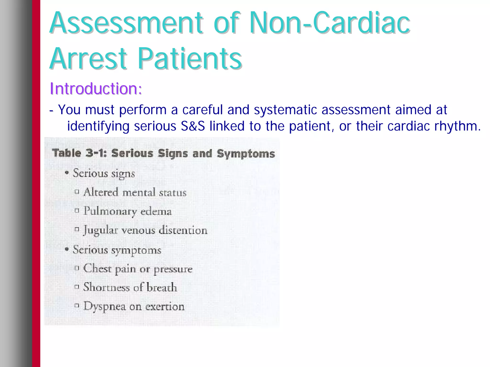 Assessment of Non-Cardiac
Arrest Patients
Introduction:
- You must perform a careful and systematic assessment aimed at
   identifying serious S&S linked to the patient, or their cardiac rhythm.
 