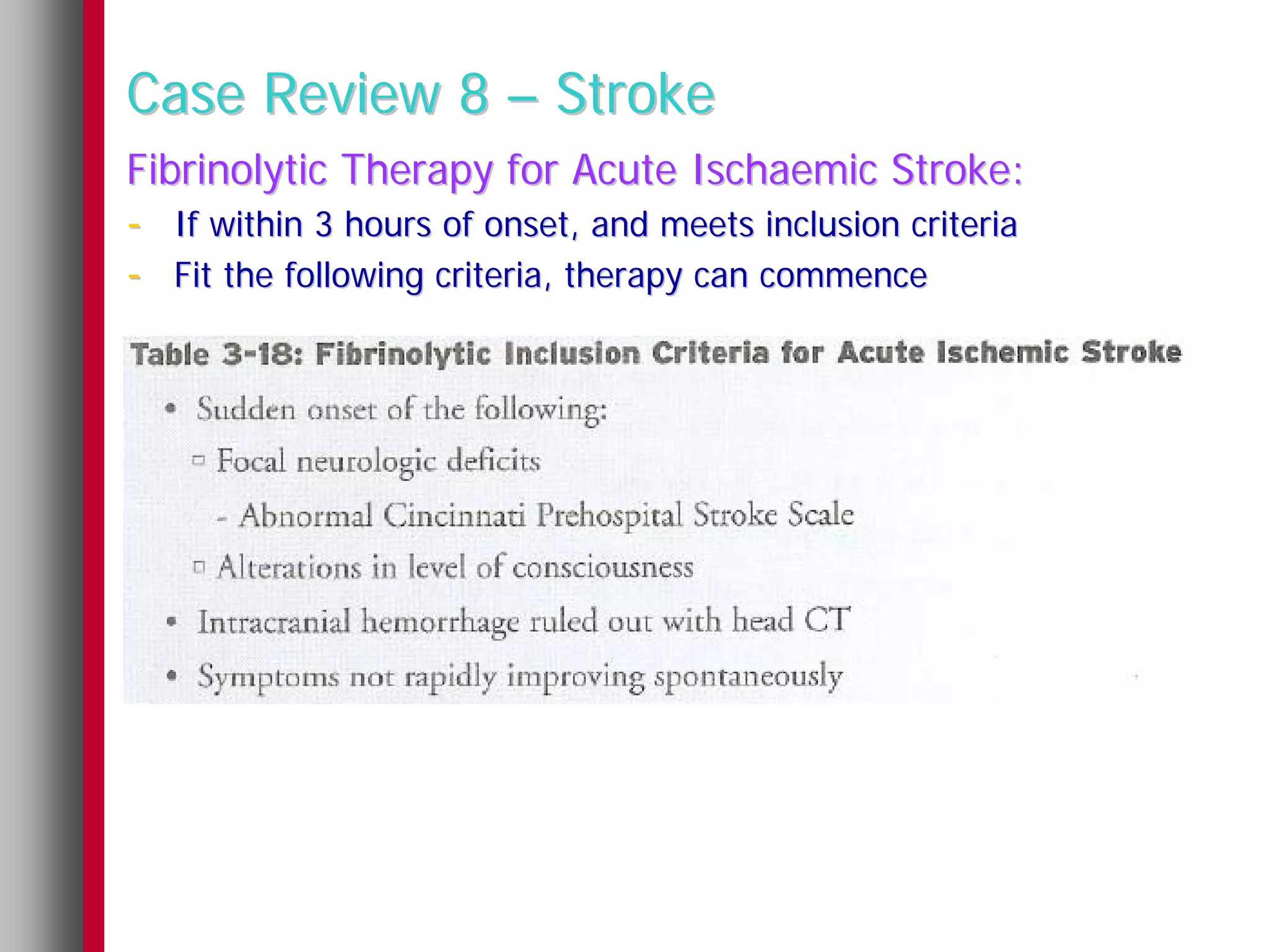 Case Review 8 – Stroke
Fibrinolytic Therapy for Acute Ischaemic Stroke:
- If within 3 hours of onset, and meets inclusion criteria
- Fit the following criteria, therapy can commence
 
