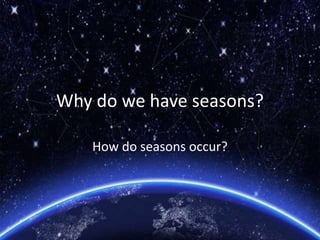 Why do we have seasons?
How do seasons occur?
 