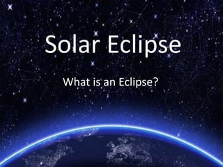 Solar Eclipse
What is an Eclipse?
 