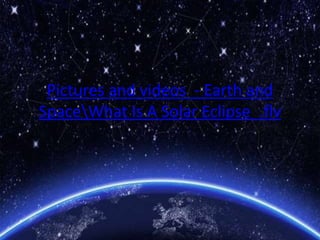 Pictures and videos - Earth and
SpaceWhat Is A Solar Eclipse_.flv
 