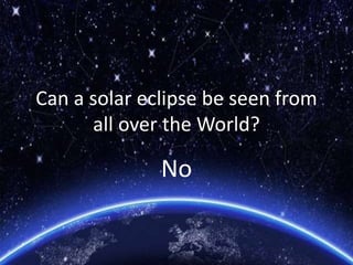 Can a solar eclipse be seen from
all over the World?
No
 