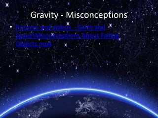 Gravity - Misconceptions
• Pictures and videos - Earth and
SpaceMisconceptions About Falling
Objects.mp4
 