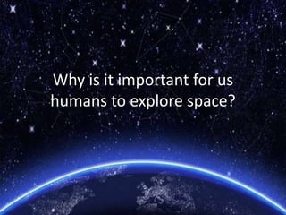 Why is it important for us
humans to explore space?
 