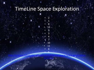 TimeLine Space Exploration
• 2
• 1
• 8
• 13
• 9
• 3
• 4
• 7
• 10
• 11
• 6
• 5
http://science.nationalgeographic.com/science/space/space-exploration-
timeline/
 
