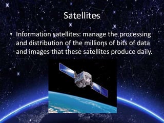 Satellites
• Information satellites: manage the processing
and distribution of the millions of bits of data
and images that these satellites produce daily.
 