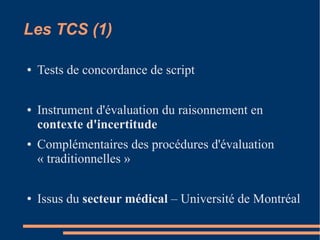 Les TCS (1)

●   Tests de concordance de script

●   Instrument d'évaluation du raisonnement en
    contexte d'incertitude...