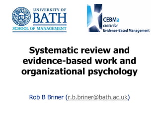 1
Systematic review and
evidence-based work and
organizational psychology
Rob B Briner (r.b.briner@bath.ac.uk)
 