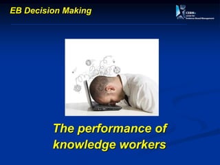 The performance of
knowledge workers
EB Decision Making
 