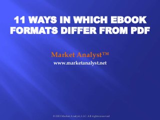 11 WAYS IN WHICH EBOOK
FORMATS DIFFER FROM PDF
Market Analyst™
www.marketanalyst.net
© 2013 Market Analyst, LLC. All rights reserved
 
