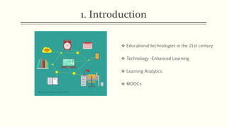 1. Introduction
v Educational technologies in the 21st century
v Technology –Enhanced Learning
v Learning Analytics
v MOOCs
 