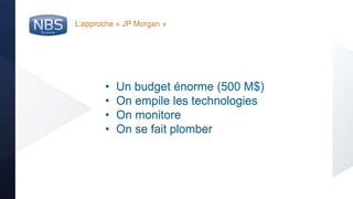 @nbs_system
• Un budget énorme (500 M$)
• On empile les technologies
• On monitore
• On se fait plomber
L’approche « JP Morgan »
 
