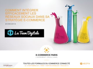 COMMENT INTÉGRER 
EFFICACEMENT LES 
RÉSEAUX SOCIAUX DANS SA 
STRATÉGIE E-COMMERCE 
2 3 / 0 9 / 2 0 1 4 
TOUTES LES FORMULE...