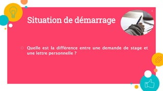 Situation de démarrage
○ Quelle est la différence entre une demande de stage et
une lettre personnelle ?
4
 