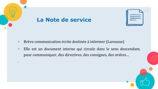 50
La Note de service
 Brève communication écrite destinée à informer (Larousse)
 Elle est un document interne qui circule dans le sens descendant,
pour communiquer, des directives, des consignes, des ordres…
.
 