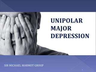 UNIPOLAR
MAJOR
DEPRESSION
SIR MICHAEL MARMOT GROUP
1
 