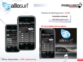 Nombre de téléchargements :  30 000 N°1 de  la Météo Surf sur Iphone Inventaire mensuel 200 000 pages vues Offres disponibles :  CPM, Sponsoring 