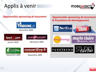 Applis à venir Janvier 2010 Novembre 2009 Novembre 2009 Novembre 2009 Opportunités sponsoring de lancement Opportunités sponsoring de lancement & Prestations de développement Décembre 2009 