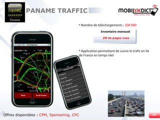 Nombre de téléchargements :  200 000 Application permettant de suivre le trafic en Ile de France en temps réel Inventaire mensuel 2M de pages vues PANAME TRAFFIC Offres disponibles :  CPM, Sponsoring, CPC 
