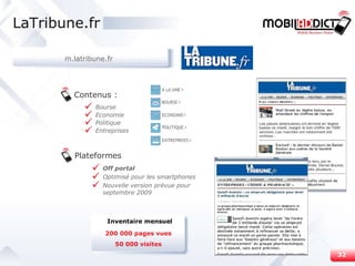 Contenus : Plateformes Off portal Optimisé pour les smartphones Nouvelle version prévue pour septembre 2009 LaTribune.fr Bourse Economie Politique Entreprises 200 000 pages vues 50 000 visites Inventaire mensuel m.latribune.fr 