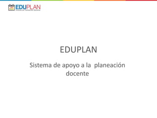 EDUPLAN
Sistema de apoyo a la planeación
docente