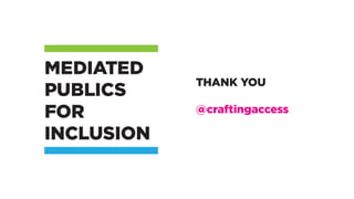 MEDIATED
PUBLICS
FOR
INCLUSION
THANK YOU
@craftingaccess
 