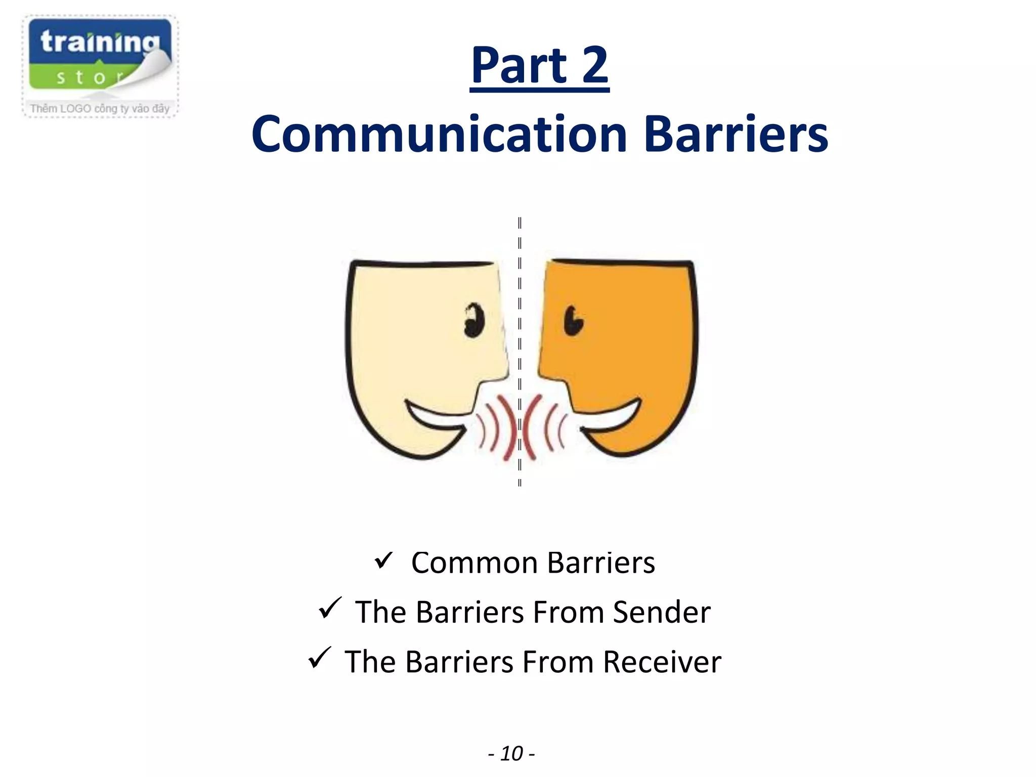 Part 2
Communication Barriers

 Common Barriers
 The Barriers From Sender
 The Barriers From Receiver
- 10 -

 