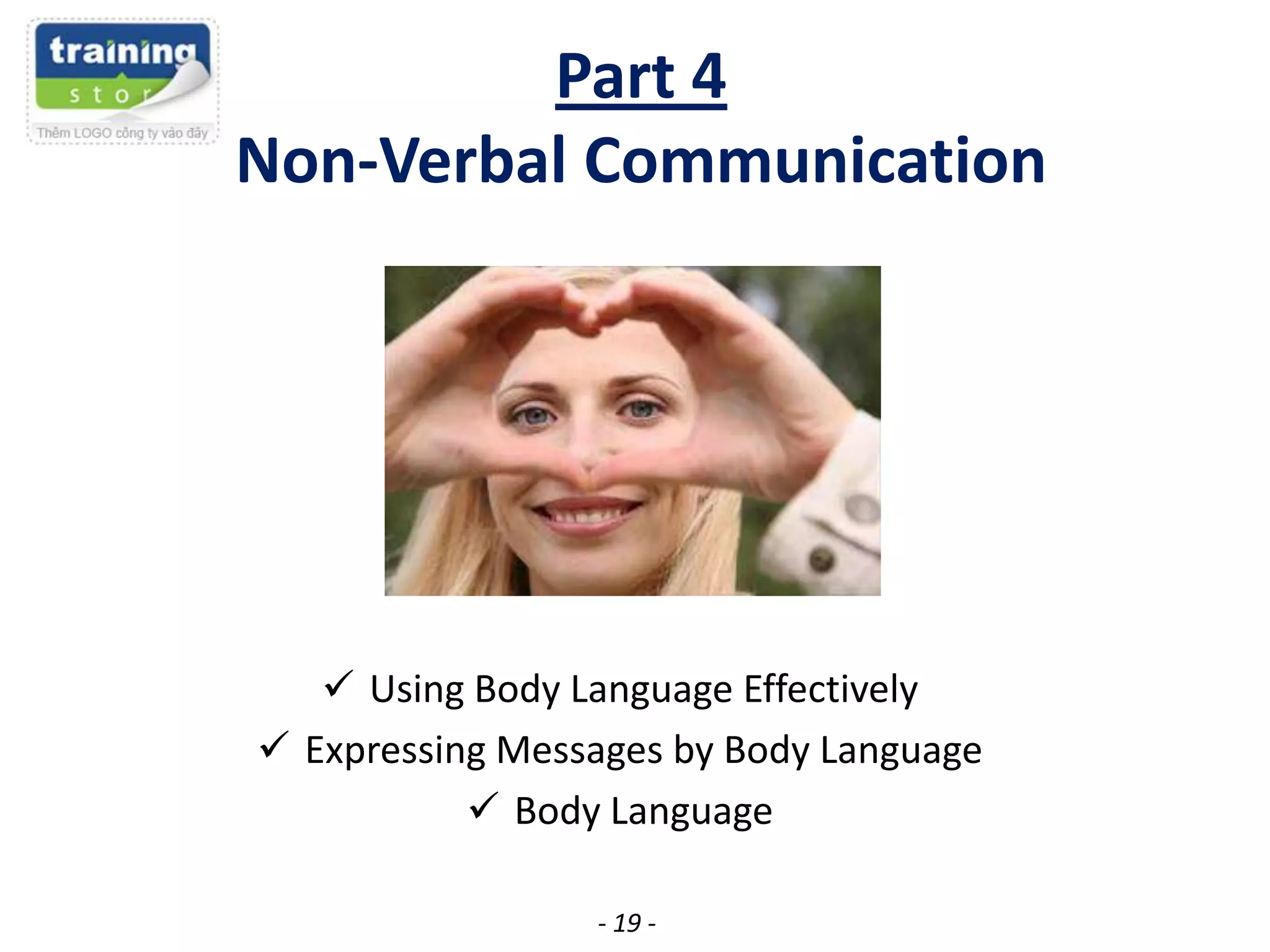 Part 4
Non-Verbal Communication

 Using Body Language Effectively
 Expressing Messages by Body Language
 Body Language
- 19 -

 
