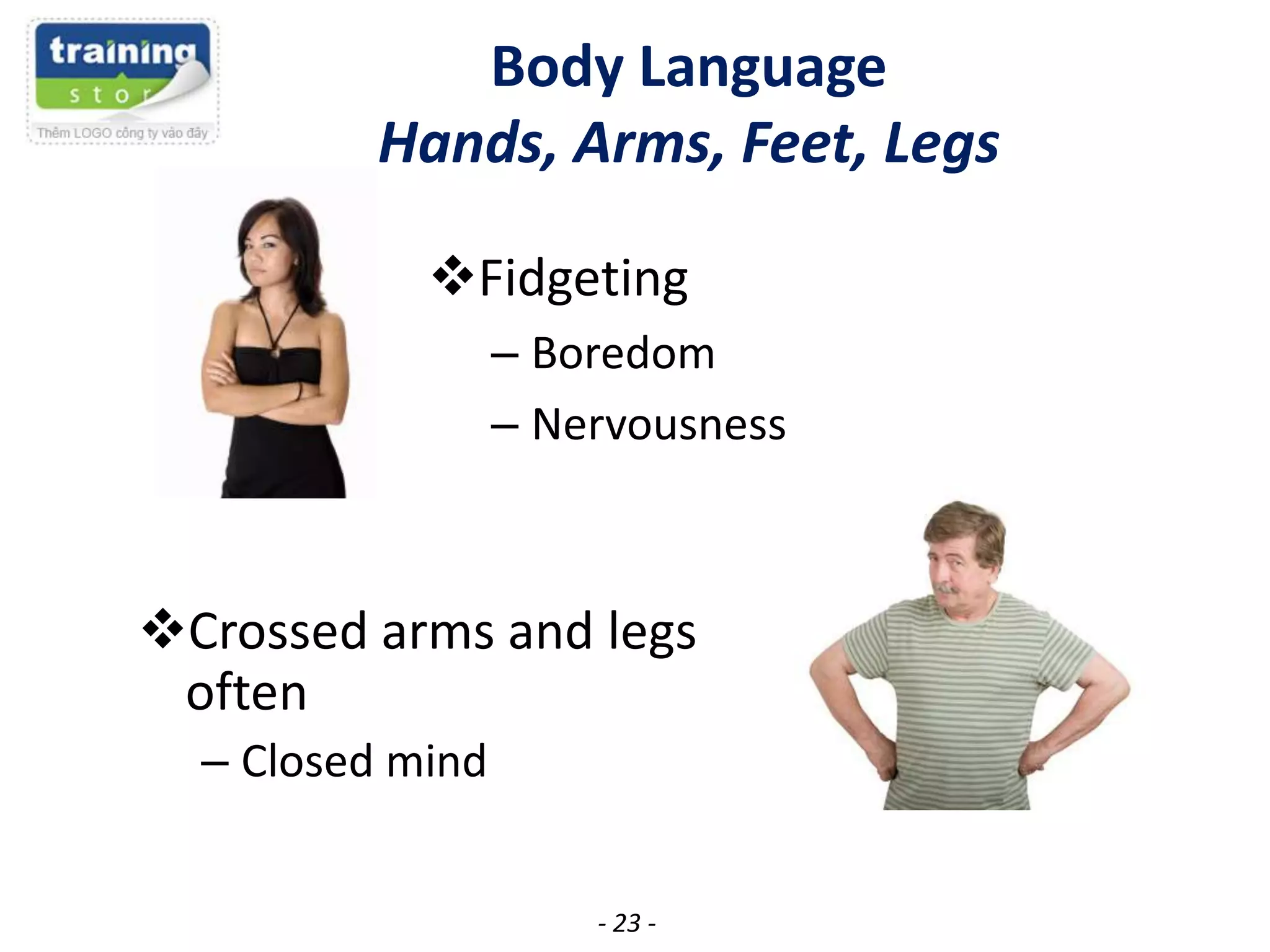 Body Language
Hands, Arms, Feet, Legs
Fidgeting
– Boredom
– Nervousness

Crossed arms and legs
often
– Closed mind
- 23 -

 