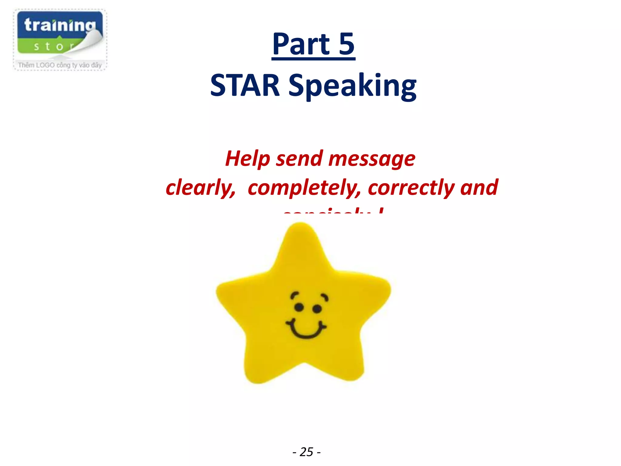 Part 5
STAR Speaking
Help send message
clearly, completely, correctly and
concisely !

- 25 -

 