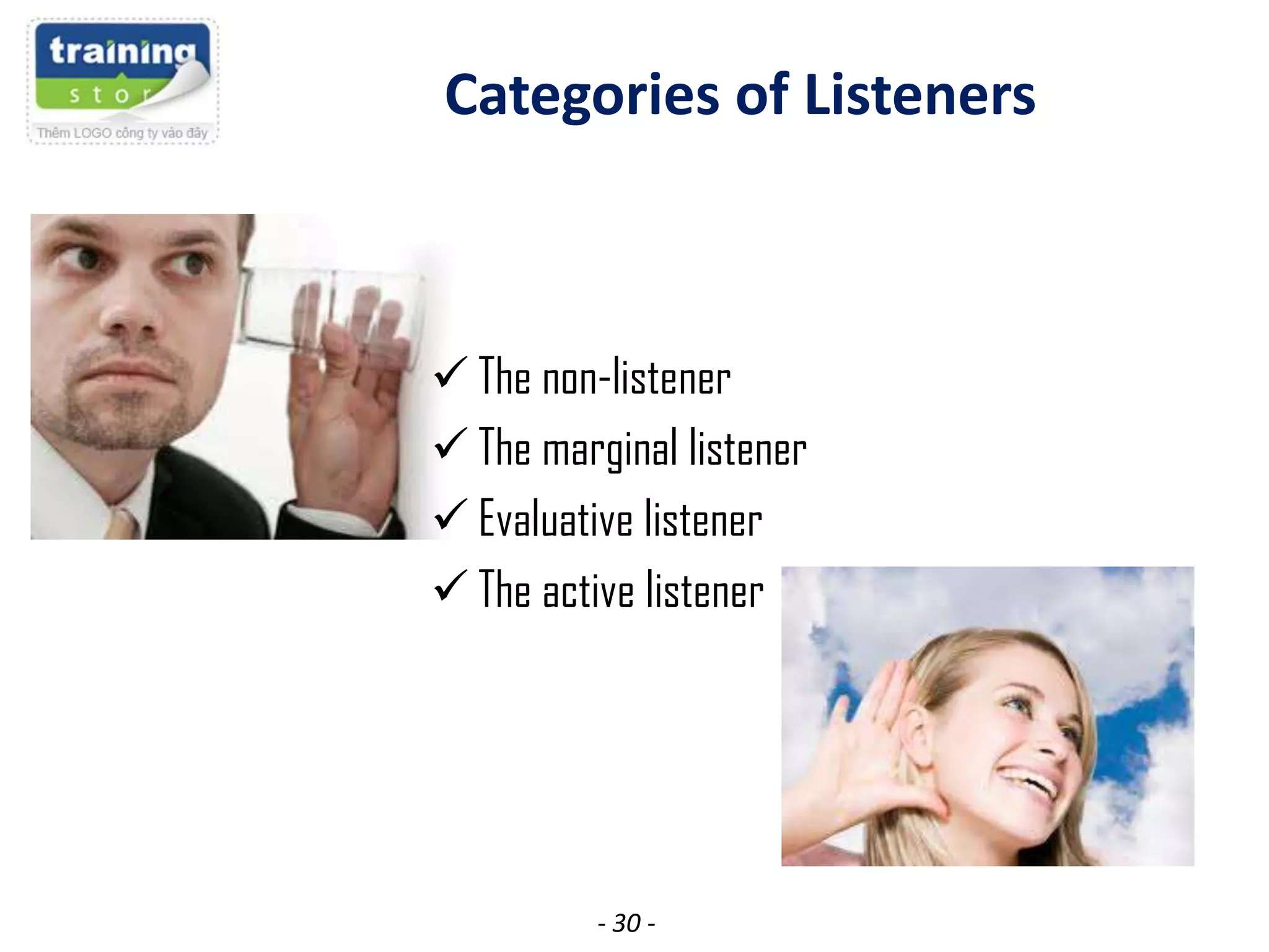 Categories of Listeners

 The non-listener
 The marginal listener
 Evaluative listener
 The active listener

- 30 -

 