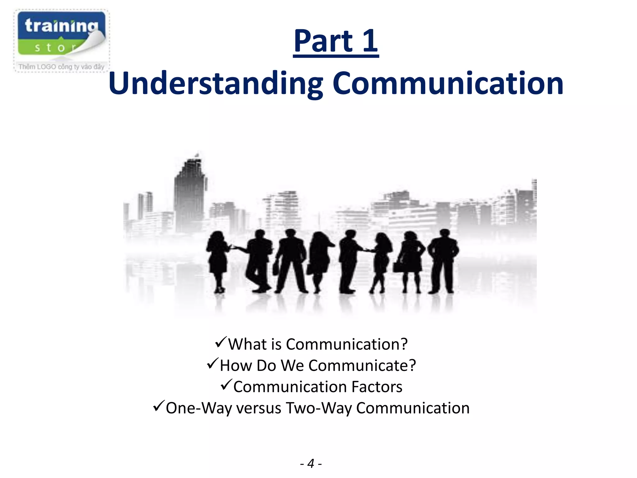 Part 1
Understanding Communication

What is Communication?
How Do We Communicate?
Communication Factors
One-Way versus Two-Way Communication
-4-

 