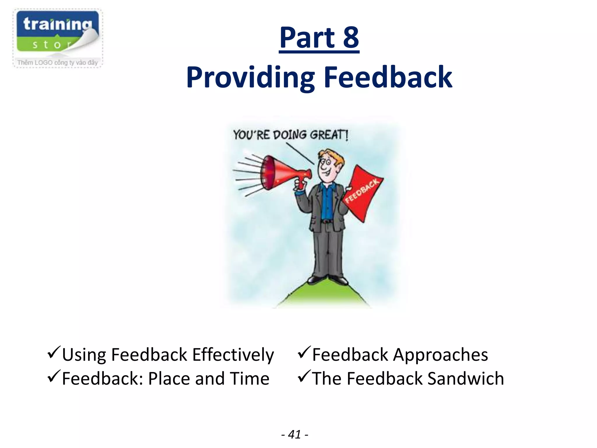 Part 8
Providing Feedback

Using Feedback Effectively
Feedback: Place and Time

Feedback Approaches
The Feedback Sandwich
- 41 -

 