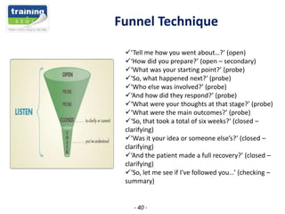 Funnel Technique
‘Tell me how you went about…?’ (open)
‘How did you prepare?’ (open – secondary)
‘What was your startin...