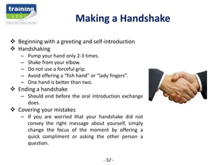 Making a Handshake
 Beginning with a greeting and self-introduction
 Handshaking
–
–
–
–
–

Pump your hand only 2-3 time...