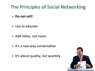 The Principles of Social Networking
» Do not sell!

» Use to educate

» Add Value, not noise

» It’s a two-way conversatio...