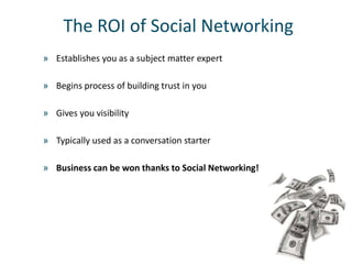The ROI of Social Networking
» Establishes you as a subject matter expert

» Begins process of building trust in you

» Gi...