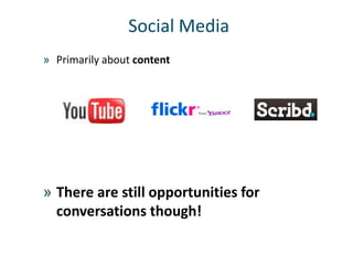 Social Media
» Primarily about content




» There are still opportunities for
  conversations though!
 