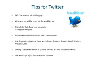 Tips for Twitter
»   140 Characters – micro-blogging!

»   What you say will be open for the world to see!

»   Share link...