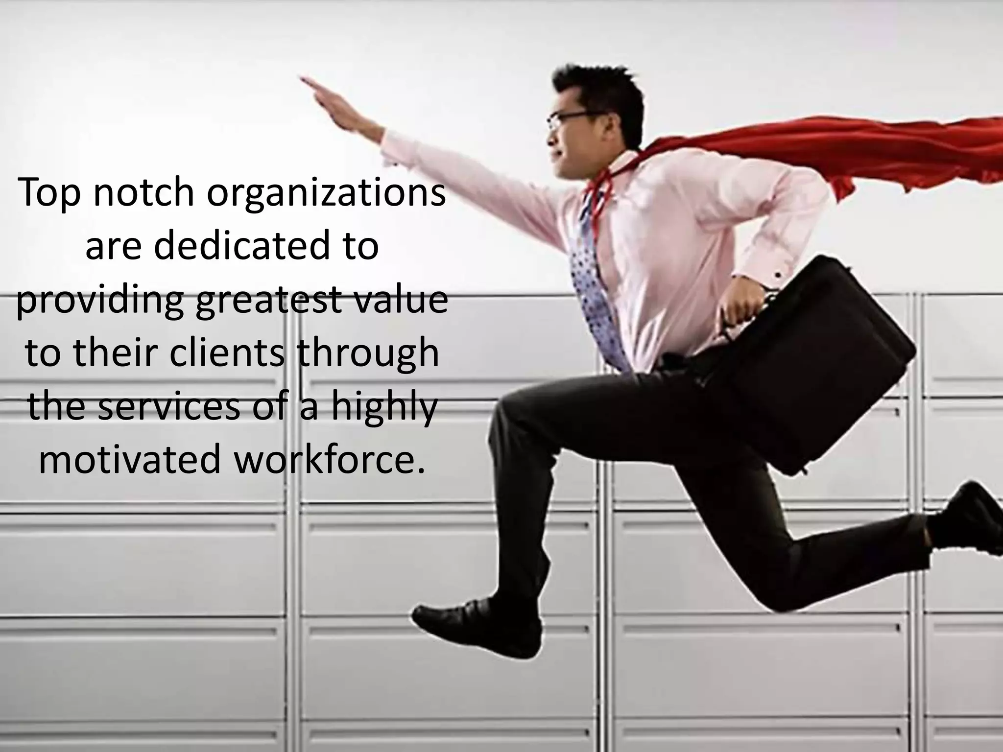 Top notch organizations
are dedicated to
providing greatest value
to their clients through
the services of a highly
motivated workforce.
 