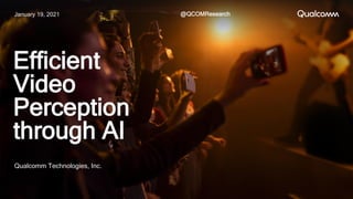 Efficient
Video
Perception
through AI
Qualcomm Technologies, Inc.
January 19, 2021 @QCOMResearch
 