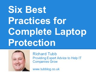 Six Best
Practices for
Complete Laptop
Protection
Richard Tubb
Providing Expert Advice to Help IT
Companies Grow
www.tubblog.co.uk
 