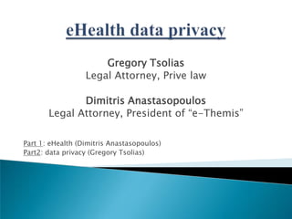 Gregory Tsolias
Legal Attorney, Prive law

Dimitris Anastasopoulos
Legal Attorney, President of “e-Themis”
Part 1: eHealth (Dimitris Anastasopoulos)
Part2: data privacy (Gregory Tsolias)

 