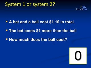 System 1 or system 2?
 A bat and a ball cost $1.10 in total.
 The bat costs $1 more than the ball
 How much does the ball cost?
109876543210
 