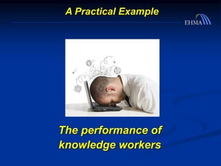 The performance of
knowledge workers
A Practical Example
 